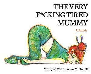 The Very F*CKING Tired Mummy; A Parody by Martyna Wisniewska Michalak