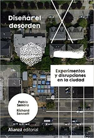 Diseñar el desorden: experimentos y disrupciones en la ciudad by Pablo Sendra, Richard Sennett
