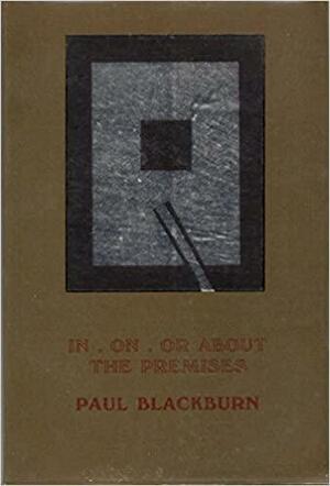 In, On, Or About The Premises: Being A Small Book Of Poems by Paul Blackburn