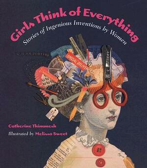 Girls Think of Everything: Stories of Ingenious Inventions by Women by Catherine Thimmesh