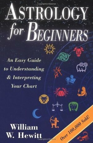 Astrology for Beginners: An Easy Guide to Understanding & Interpreting Your Chart by William W. Hewitt