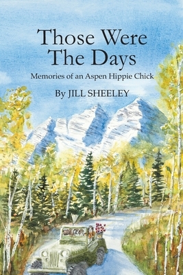 Those Were the Days: Memories of an Aspen Hippie Chick by Jill Sheeley