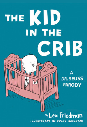 The Kid in the Crib: A Dr. Seuss Parody by Felix Jason Schlater, Lex Friedman