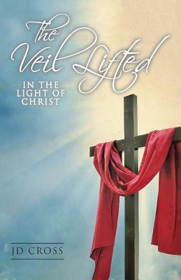 The Veil Lifted: In The Light Of Christ by Kj Nivin, Jd Cross