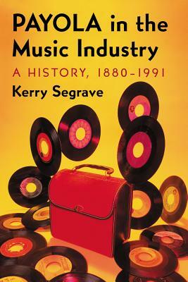 Payola in the Music Industry: A History, 1880-1991 by Kerry Segrave