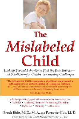 The Mislabeled Child: Looking Beyond Behavior to Find the True Sources -- And Solutions -- For Children's Learning Challenges by Fernette F. Eide, Brock Eide