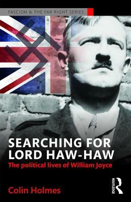 Searching for Lord Haw-Haw: The Political Lives of William Joyce by Colin Holmes