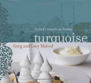 Turquoise: A Chef's Travels in Turkey by Greg Malouf, Lucy Malouf