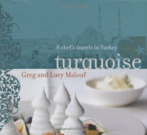 Turquoise: A Chef's Travels in Turkey by Lucy Malouf, Greg Malouf