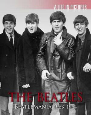 The Beatles: Beatlemania 1963-1964 by Tim Hill