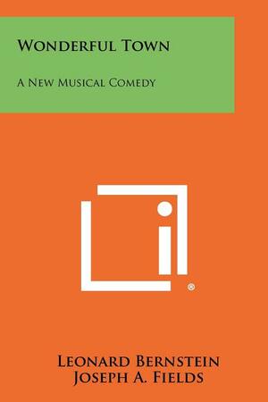 Wonderful Town: A New Musical Comedy by Leonard Bernstein, Joseph Fields, Betty Comden, Jerome Chodorov, Adolph Green