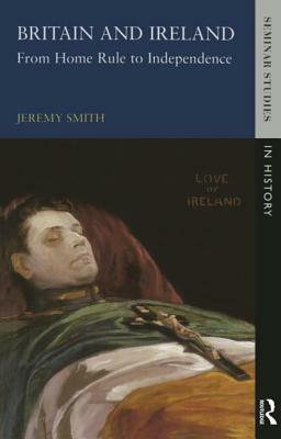 Britain and Ireland: From Home Rule to Independence by Jeremy Smith
