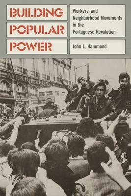 Building Popular Power: Worker's and Neighborhood Movements in the Portuguese Revolution by John L. Hammond