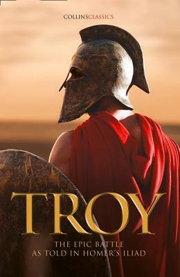 Troy: The Epic Battle as Told in Homer's Iliad (Collins Classics) by Homer
