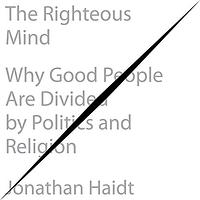 The Righteous Mind: Why Good People Are Divided by Politics and Religion by Jonathan Haidt