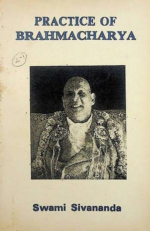 Practice of Brahmacharya: Deals with the subject of celibacy, sex and sex sublimation. by Sivananda Saraswati