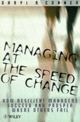 Managing At The Speed Of Change: How Resilient Managers Succeed And Prosper Where Others Fail by Daryl R. Conner