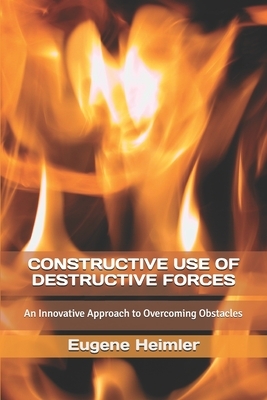 Constructive Use of Destructive Forces: An Innovative Approach to Overcoming Obstacles by Eugene Heimler