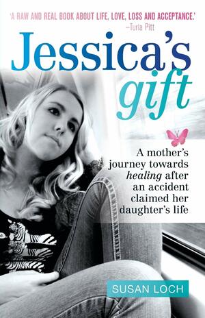 Jessica's Gift: A mother's journey towards healing after an accident claimed her daughter's life by Alison Fraser, Susan Loch