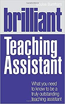 Brilliant Teaching Assistant: What You Need to Know to Be a Truly Outstanding Teaching Assistant by Louise Burnham