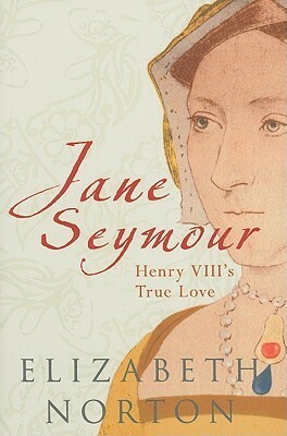 Jane Seymour: Henry VIII's True Love by Elizabeth Norton