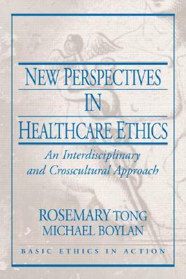 New Perspectives in Healthcare Ethics: An Interdisciplinary and Crosscultural Approach by Rosemarie Tong