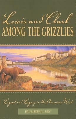 Lewis & Clark Among the Grizzlpb by Paul Schullery