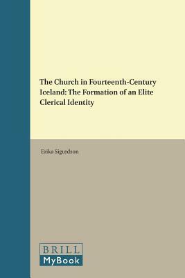 The Church in Fourteenth-Century Iceland: The Formation of an Elite Clerical Identity by Erika Sigurdson