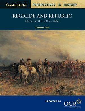 Regicide and Republic: England 1603-1660 by Graham E. Seel