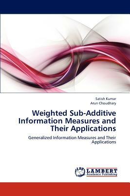 Weighted Sub-Additive Information Measures and Their Applications by Satish Kumar, Arun Choudhary