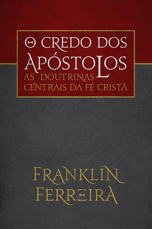 O credo dos apóstolos: as doutrinas centrais da fé cristã by Franklin Ferreira