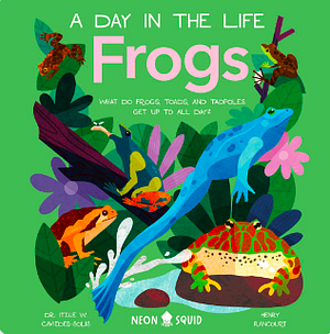 Frogs (A Day in the Life): What Do Frogs, Toads, and Tadpoles Get Up to All Day? by Itzue W. Caviedes-Solis, Neon Squid