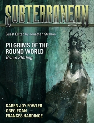 Subterranean Magazine Winter 2014 by Greg Egan, K.J. Parker, Eleanor Arnason, Karen Joy Fowler, Jonathan Strahan, Bruce Sterling, Frances Hardinge, William Schafer, Ellen Klages, Jeffrey Ford