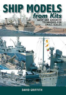 Ship Models from Kits: Basic and Advanced Techniques for Small Scales by David Griffith