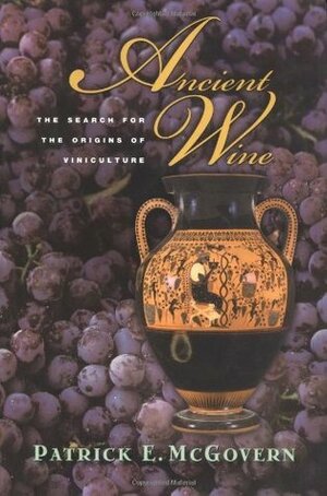 Ancient Wine: The Search for the Origins of Viniculture by Patrick E. McGovern