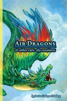 Air Dragons & Other Rare Sky Creatures: A Field Guide by Jessica Feinberg