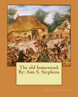 The old homestead. By: Ann S. Stephens by Ann S. Stephens