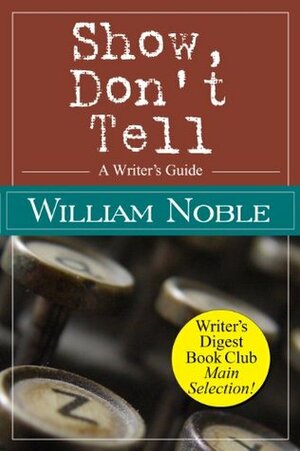 Show Don't Tell: A Writer's Guide (Classic Wisdom on Writing) by William Noble
