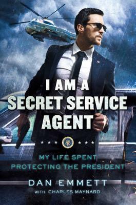 I Am a Secret Service Agent: My Life Spent Protecting the President by Charles Maynard, Dan Emmett