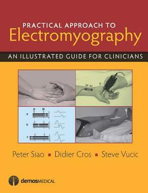 Practical Approach to Electromyography: An Illustrated Guide for Clinicians by Peter Siao, Steve Vucic, Didier Cros