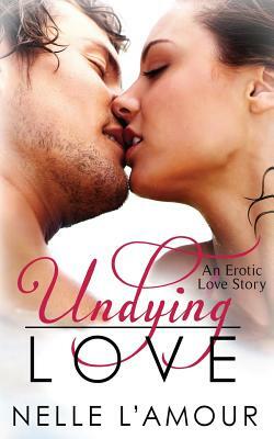 Undying Love: (An Erotic Love Story, Book 1) by Nelle L'Amour