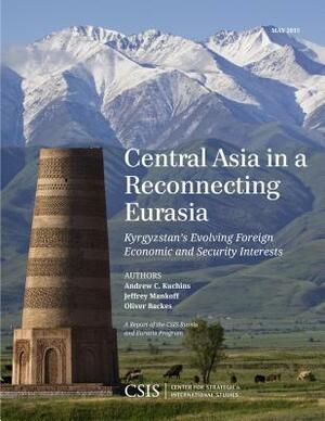 Central Asia in a Reconnecting Eurasia: Kyrgyzstan's Evolving Foreign Economic and Security Interests by Jeffrey Mankoff, Andrew C. Kuchins, Oliver Backes