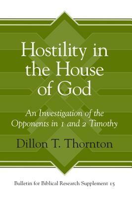 Hostility in the House of God: An Investigation of the Opponents in 1 and 2 Timothy by Dillon T. Thornton