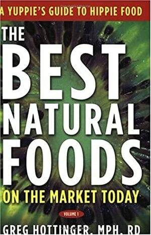 The Best Natural Foods on the Market Today: A Yuppie's Guide to Hippie Food by Greg Hottinger