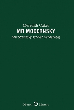 Mr Modernsky: How Stravinsky Survived Schoenberg by Meredith Oakes