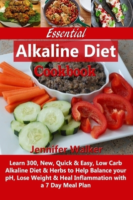 Essential Alkaline Diet Cookbook: Learn 300, New, Quick & Easy, Low Carb Alkaline Diet & Herbs to Help Balance your pH, Lose Weight & Heal Inflammatio by Jennifer Walker