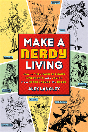 Make a Nerdy Living: How to Turn Your Passions into Profit, with Advice from Nerds Around the Globe by Alex Langley
