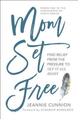 Mom Set Free: Find Relief from the Pressure to Get It All Right by Jeannie Cunnion