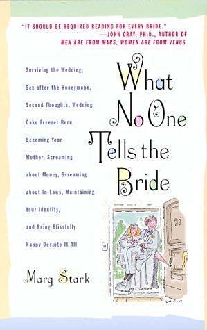 What No One Tells the Bride: Surviving the Wedding, Sex After the Honeymoon, Second Thoughts, Wedding Cake Freezer Burn, Becoming Your Mother, Screaming about Money, Screaming about In-Laws, etc. by Marg Stark, Marg Stark