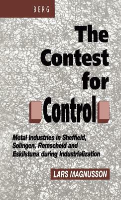 Contest for Control: Metal Industries in Sheffield, Solingen, Remscheid and Eskilstuna During Industrialisation by Lars Magnusson